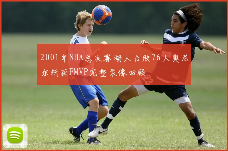 2001年NBA总决赛湖人击败76人奥尼尔斩获FMVP完整录像回顾