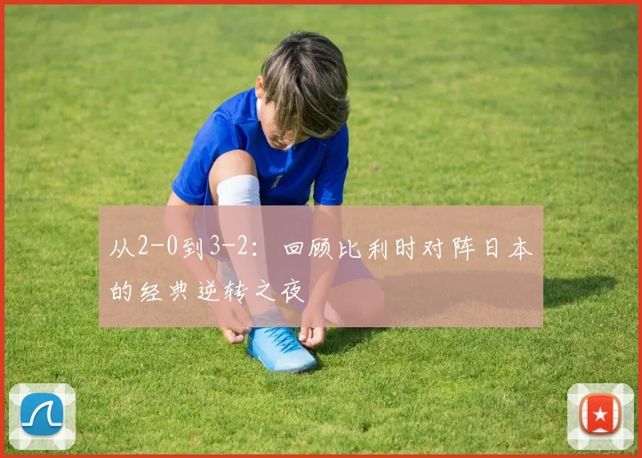 从2-0到3-2：回顾比利时对阵日本的经典逆转之夜