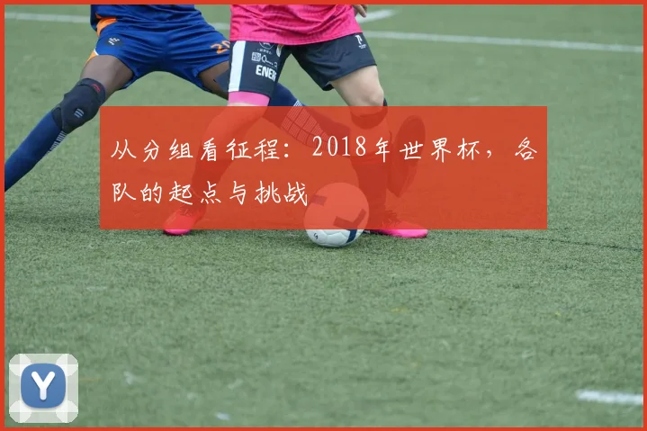 从分组看征程：2018年世界杯，各队的起点与挑战