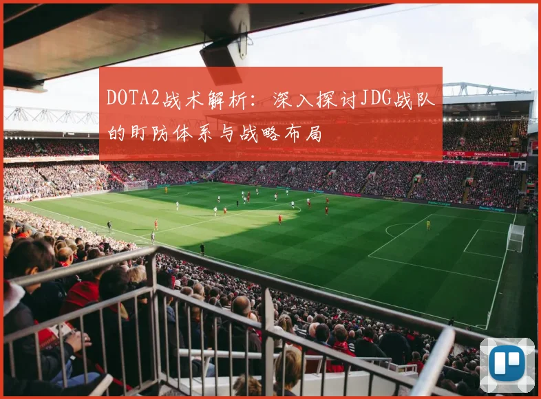 DOTA2战术解析：深入探讨JDG战队的盯防体系与战略布局
