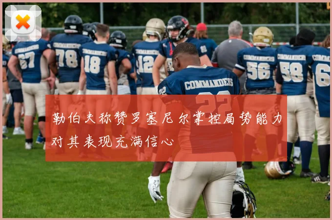 勒伯夫称赞罗塞尼尔掌控局势能力对其表现充满信心