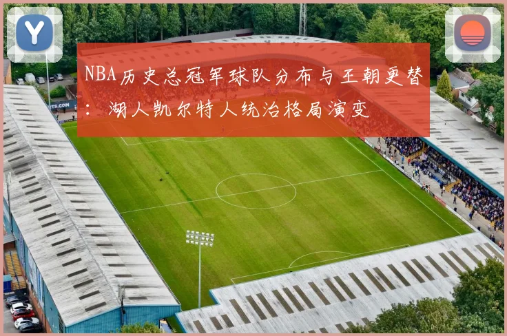 NBA历史总冠军球队分布与王朝更替：湖人凯尔特人统治格局演变